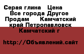 Серая глина › Цена ­ 600 - Все города Другое » Продам   . Камчатский край,Петропавловск-Камчатский г.